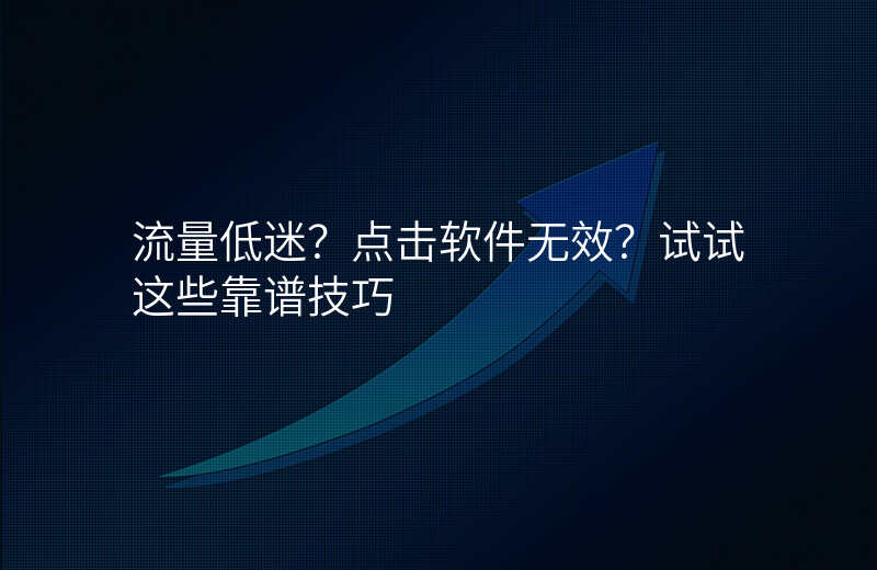 流量低迷?点击软件无效?试试这些靠谱技巧