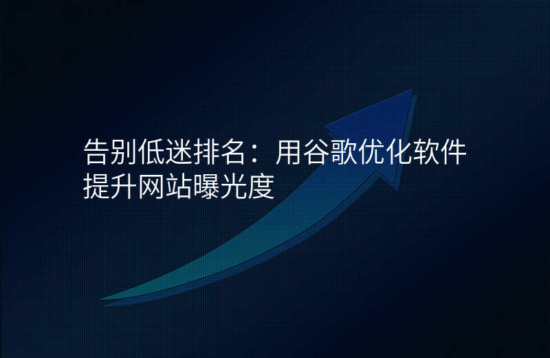 告别低迷排名:用谷歌优化软件提升网站曝光度