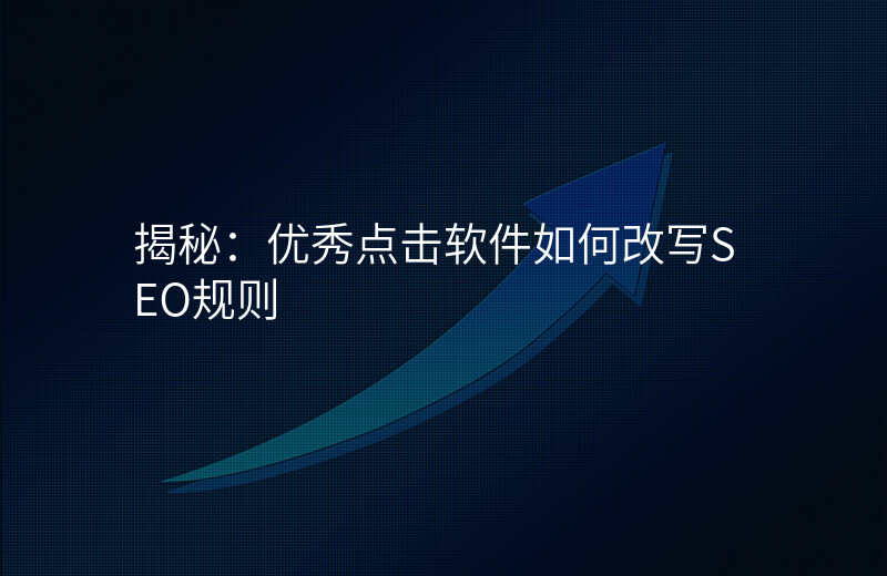 揭秘:优秀点击软件如何改写SEO规则