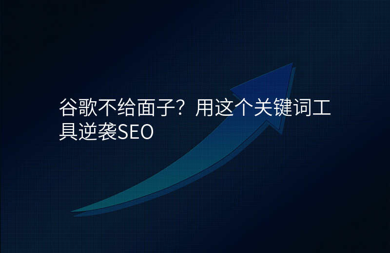 谷歌不给面子?用这个关键词工具逆袭SEO