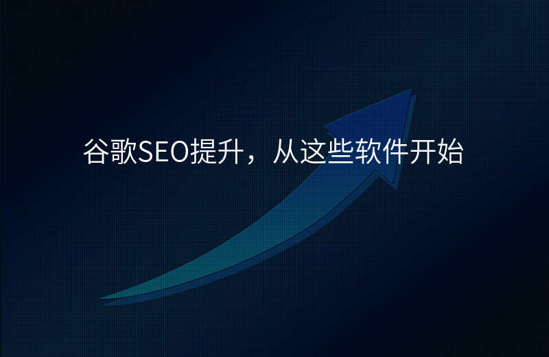 谷歌SEO提升,从这些软件开始