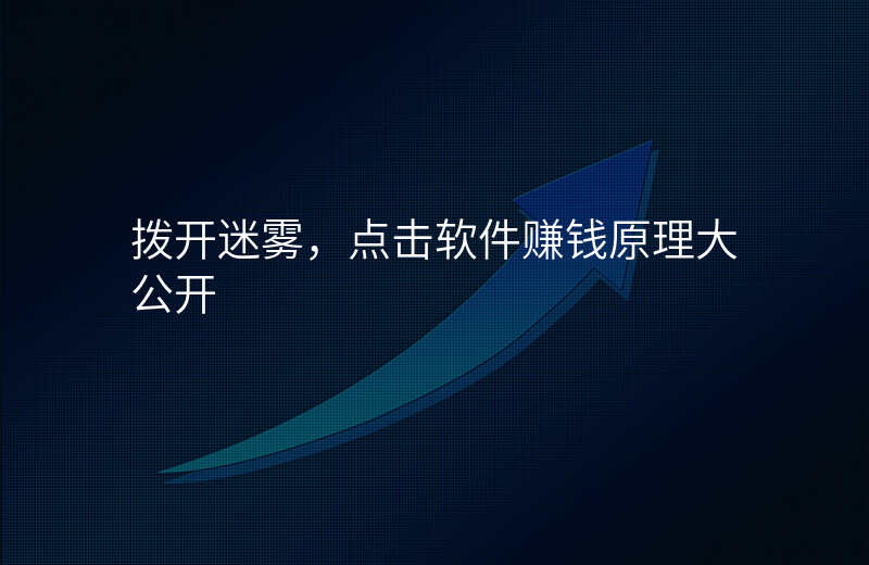 拨开迷雾,点击软件赚钱原理大公开