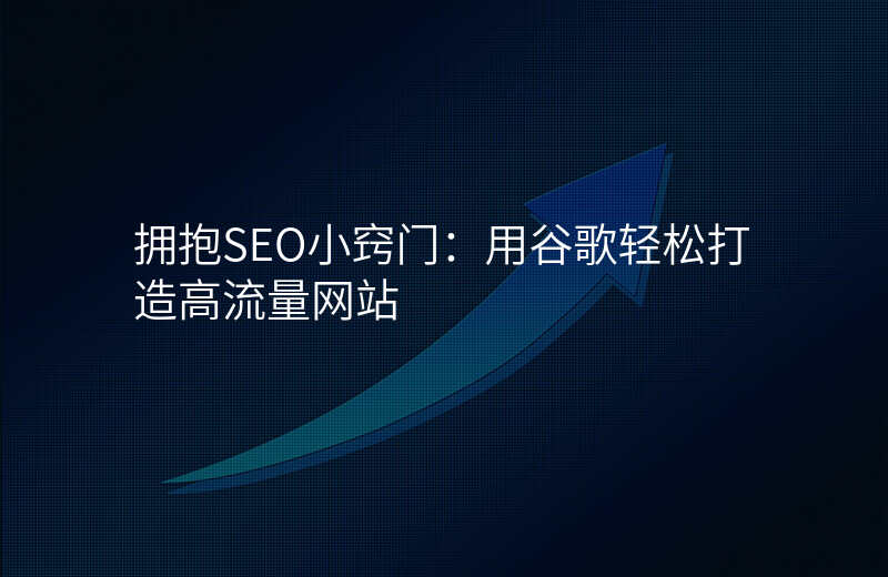 拥抱SEO小窍门:用谷歌轻松打造高流量网站