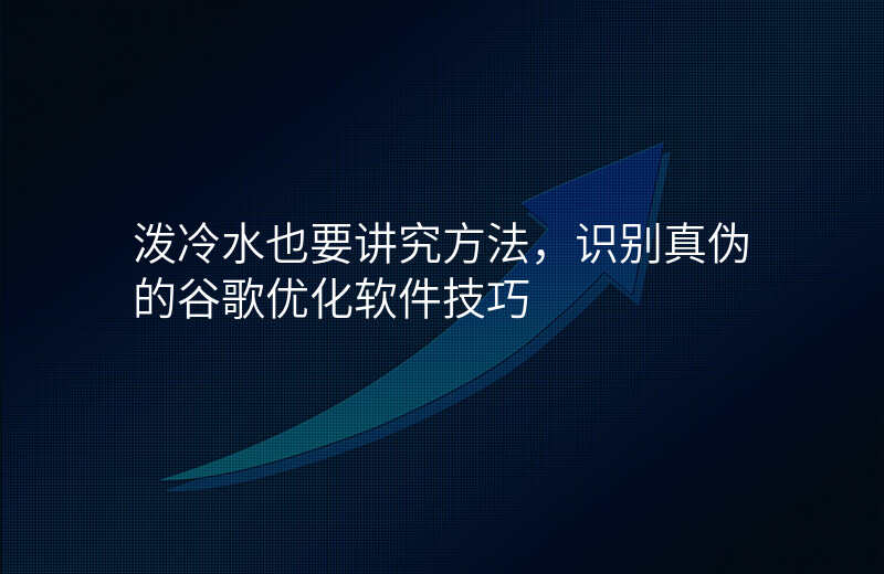 泼冷水也要讲究方法,识别真伪的谷歌优化软件技巧