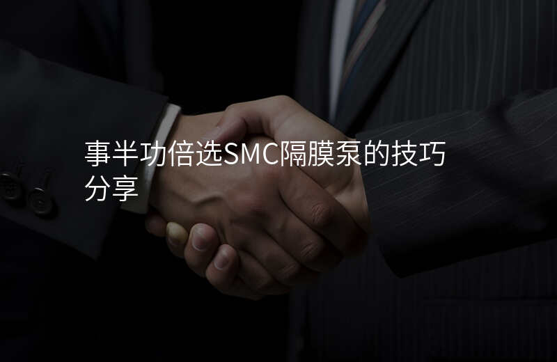 事半功倍选SMC隔膜泵的技巧分享