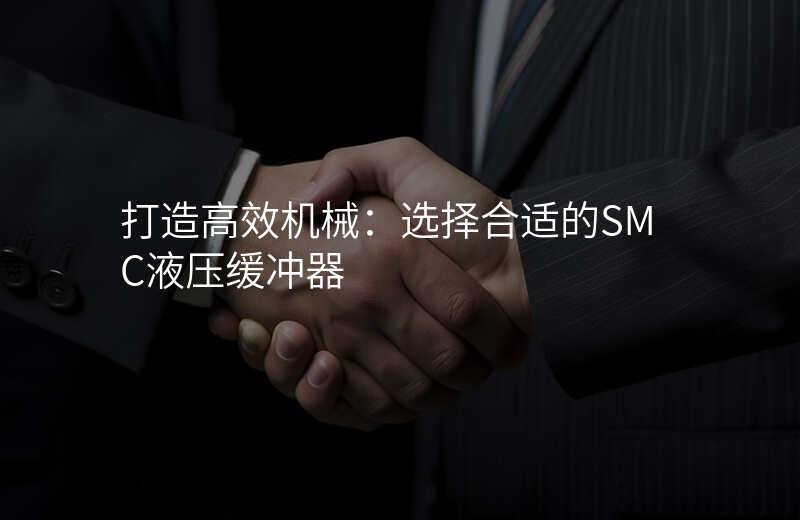 打造高效机械:选择合适的SMC液压缓冲器