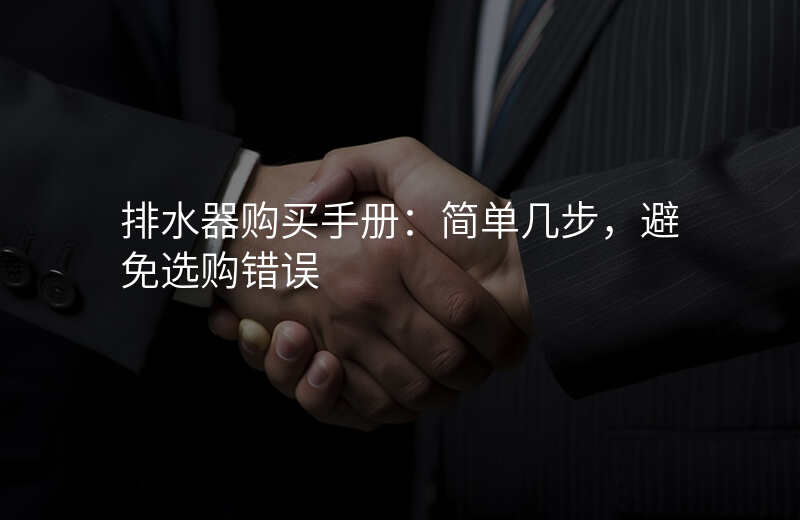 排水器购买手册:简单几步,避免选购错误