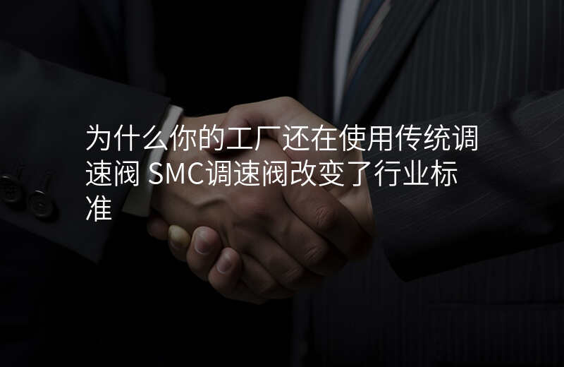 为什么你的工厂还在使用传统调速阀 SMC调速阀改变了行业标准
