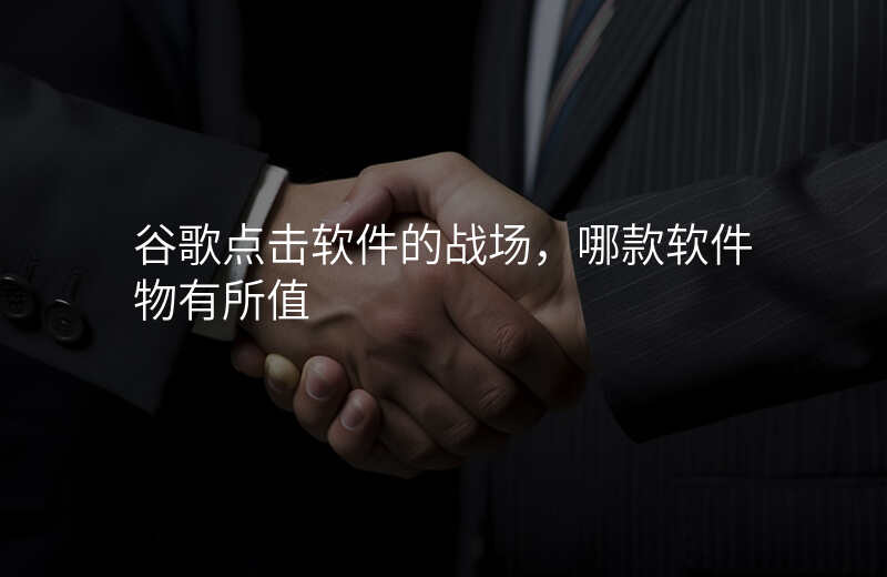 谷歌点击软件的战场,哪款软件物有所值