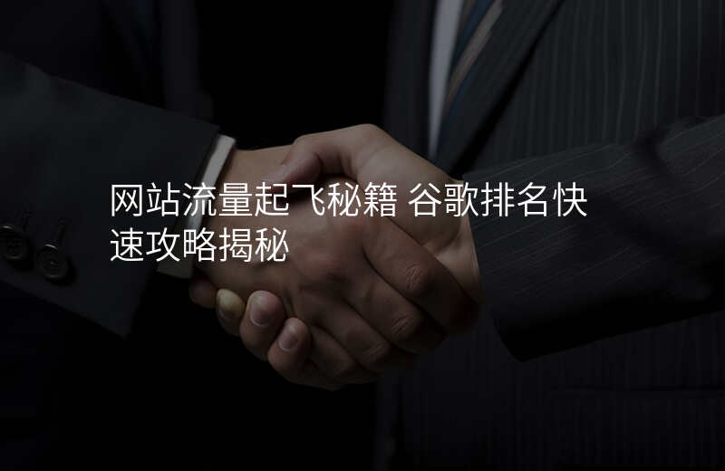 网站流量起飞秘籍 谷歌排名快速攻略揭秘
