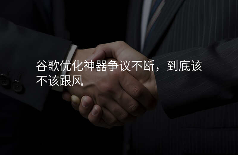 谷歌优化神器争议不断,到底该不该跟风