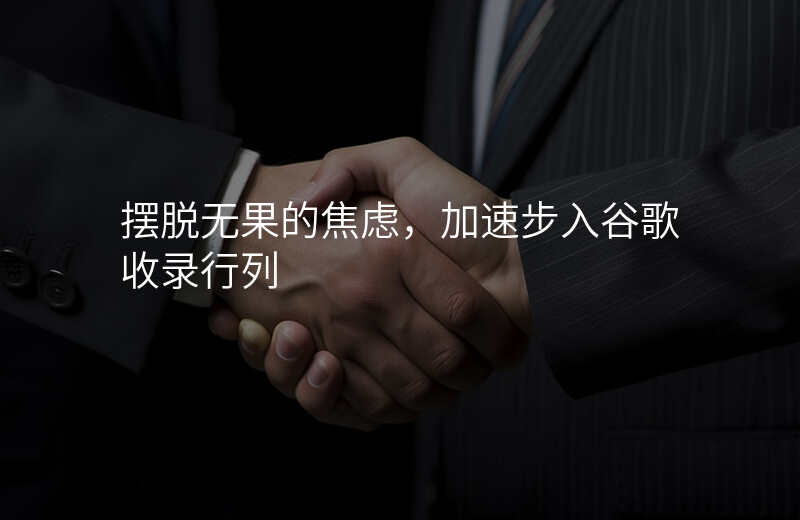 摆脱无果的焦虑,加速步入谷歌收录行列