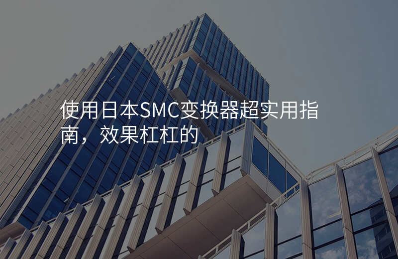 使用日本SMC变换器超实用指南,效果杠杠的
