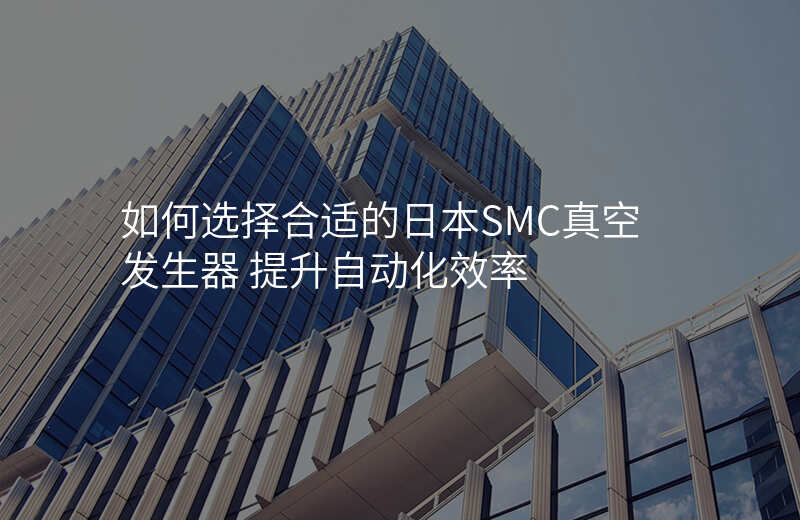 如何选择合适的日本SMC真空发生器 提升自动化效率