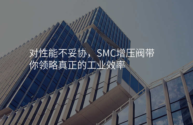 对性能不妥协,SMC增压阀带你领略真正的工业效率