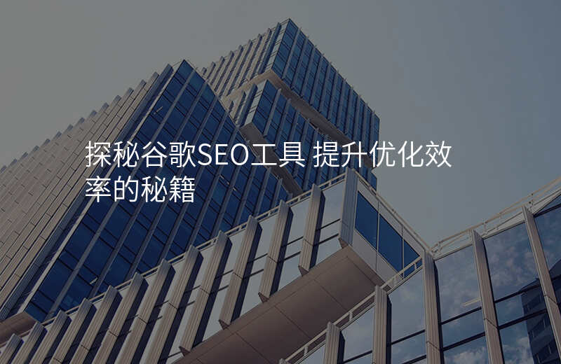 探秘谷歌SEO工具 提升优化效率的秘籍