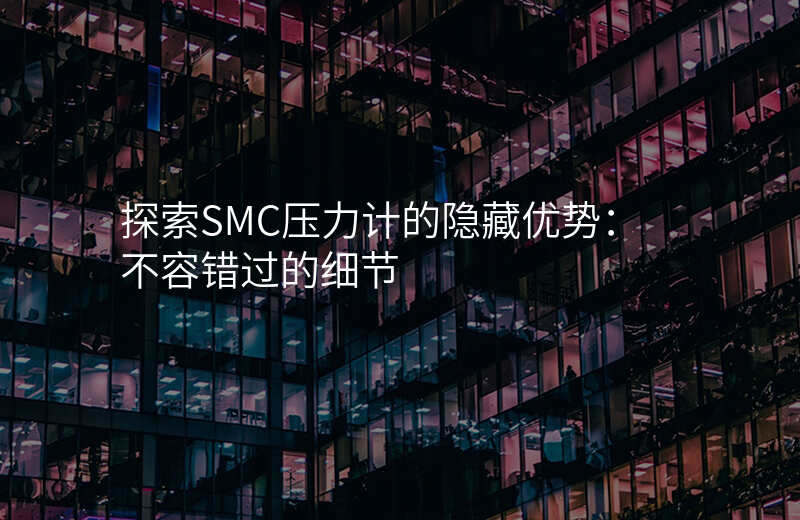 探索SMC压力计的隐藏优势:不容错过的细节