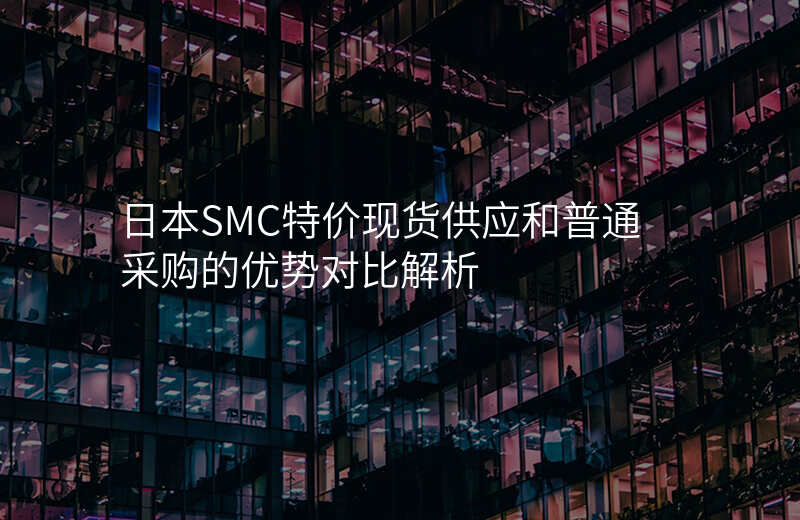 日本SMC特价现货供应和普通采购的优势对比解析