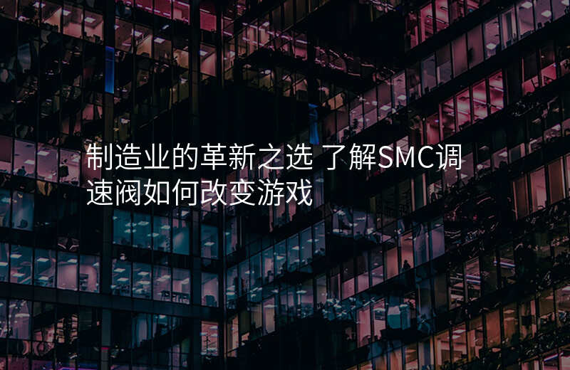 制造业的革新之选 了解SMC调速阀如何改变游戏