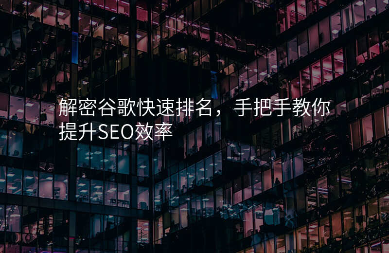 解密谷歌快速排名,手把手教你提升SEO效率