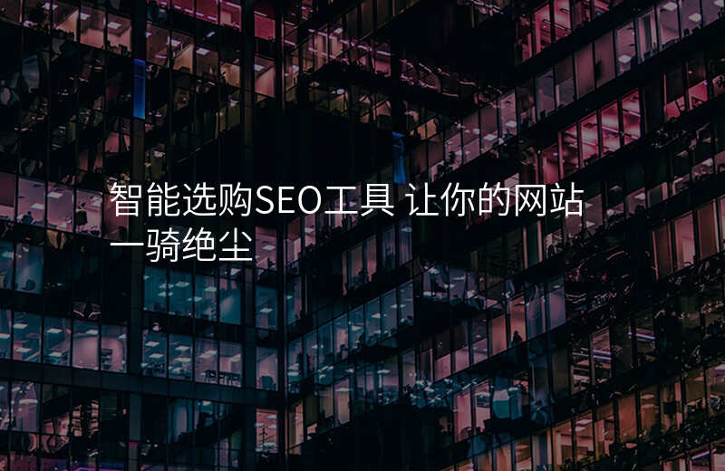 智能选购SEO工具 让你的网站一骑绝尘