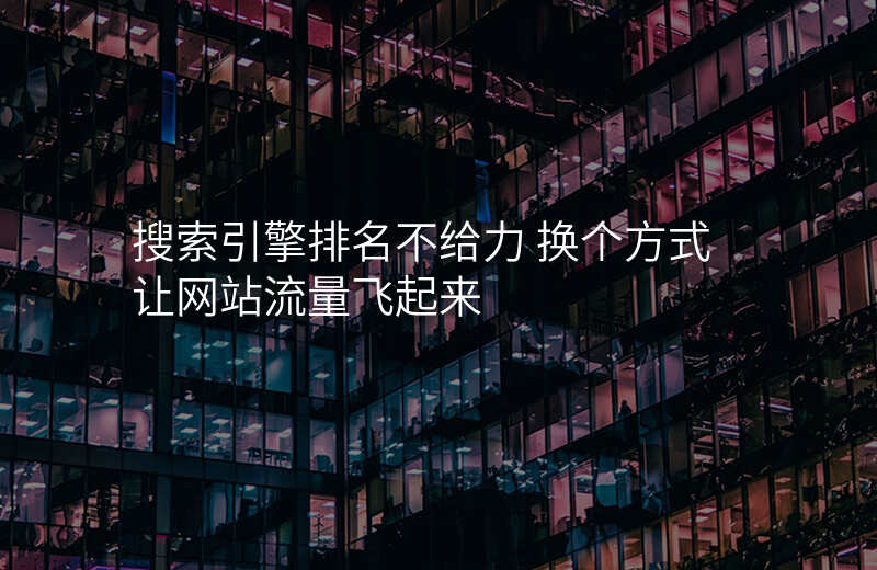 搜索引擎排名不给力 换个方式让网站流量飞起来