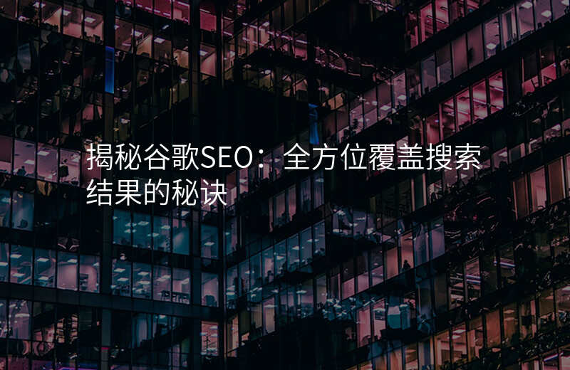 揭秘谷歌SEO:全方位覆盖搜索结果的秘诀