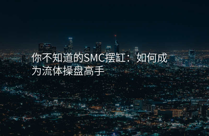 你不知道的SMC摆缸:如何成为流体操盘高手