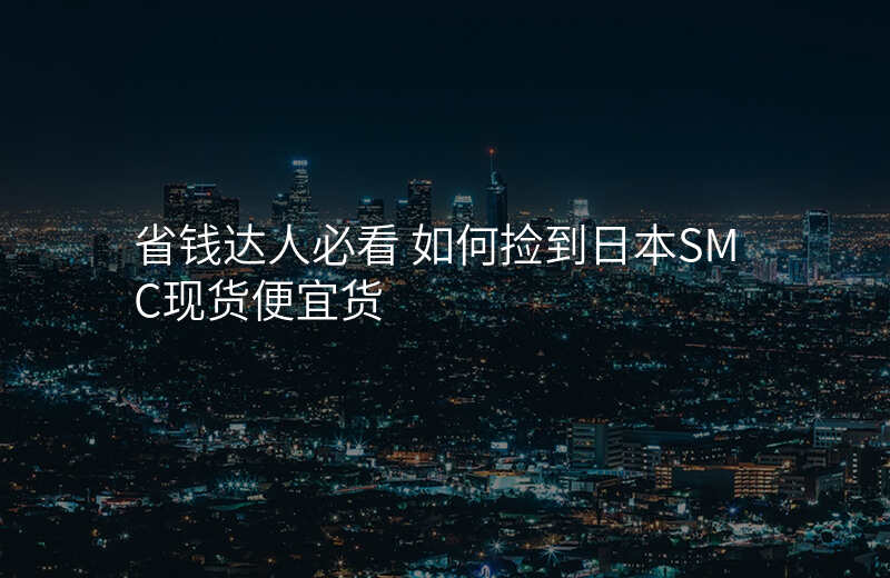 省钱达人必看 如何捡到日本SMC现货便宜货