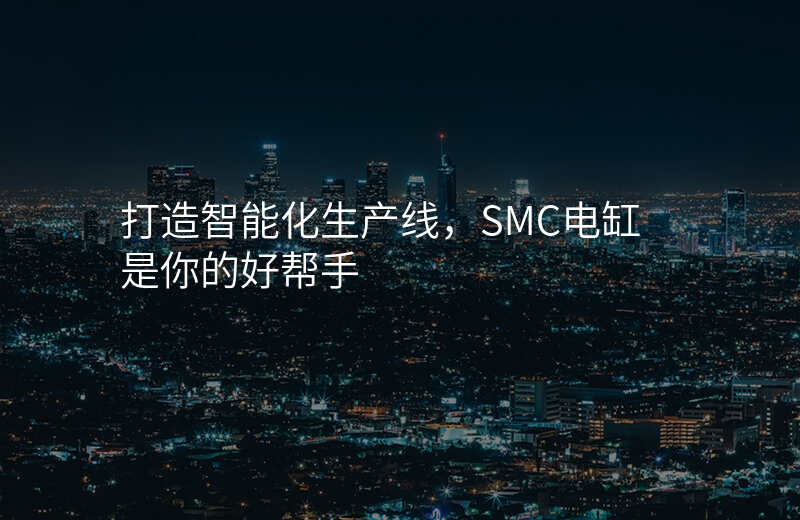 打造智能化生产线,SMC电缸是你的好帮手