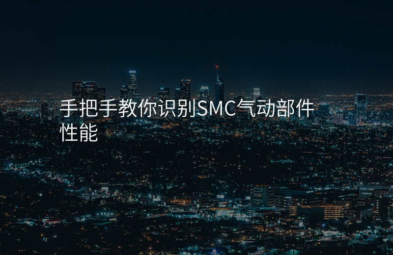 手把手教你识别SMC气动部件性能