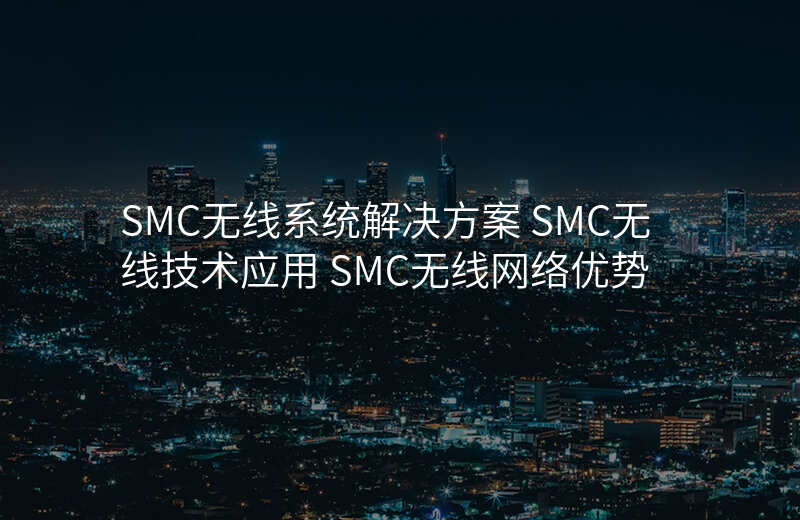 SMC无线系统解决方案 SMC无线技术应用 SMC无线网络优势