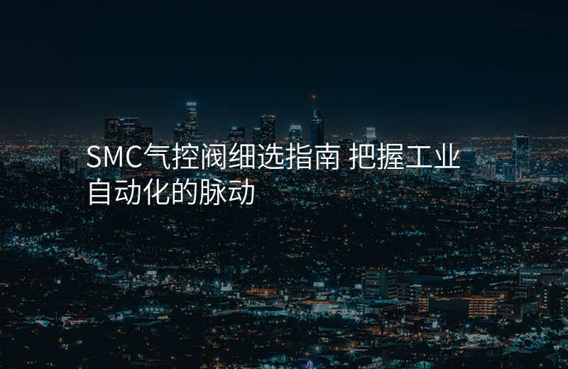 SMC气控阀细选指南 把握工业自动化的脉动