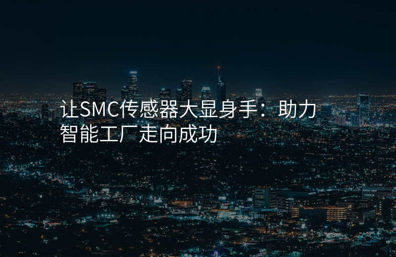 让SMC传感器大显身手:助力智能工厂走向成功