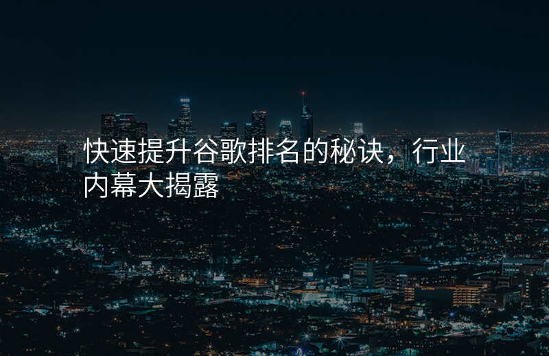 快速提升谷歌排名的秘诀,行业内幕大揭露