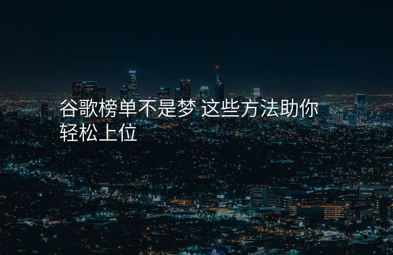 谷歌榜单不是梦 这些方法助你轻松上位