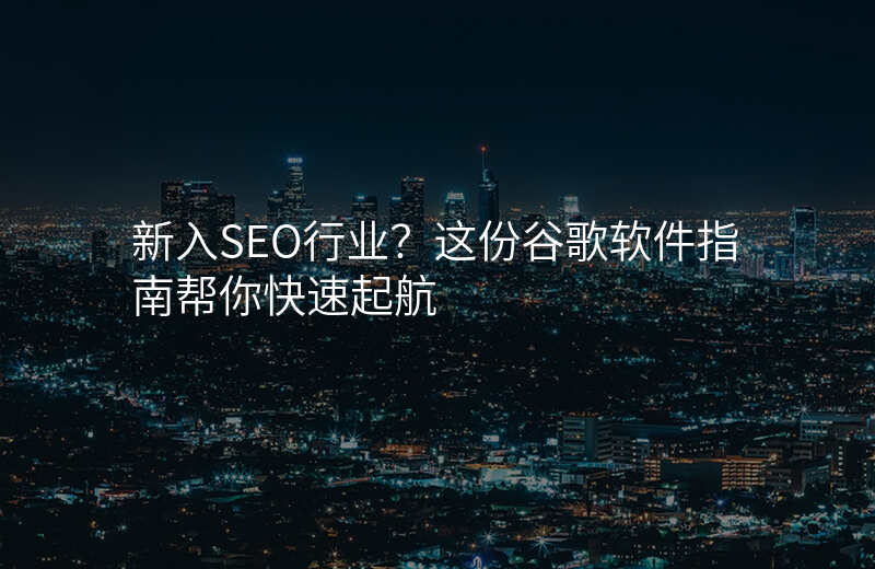 新入SEO行业?这份谷歌软件指南帮你快速起航