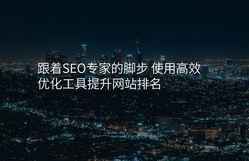 跟着SEO专家的脚步 使用高效优化工具提升网站排名