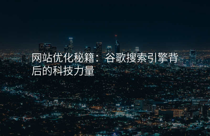网站优化秘籍:谷歌搜索引擎背后的科技力量