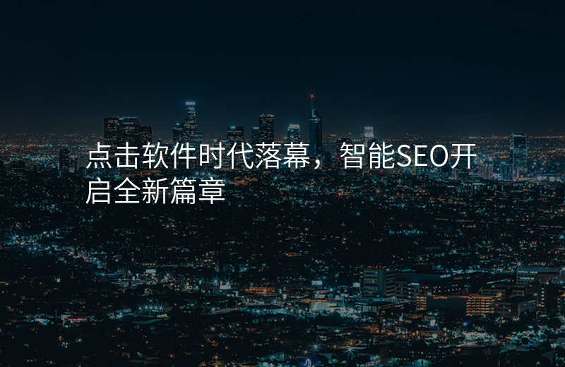 点击软件时代落幕,智能SEO开启全新篇章