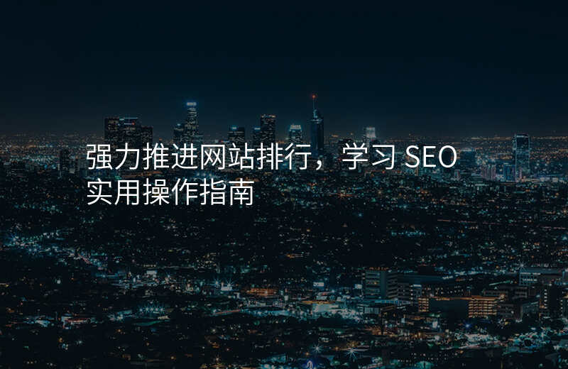强力推进网站排行,学习 SEO 实用操作指南