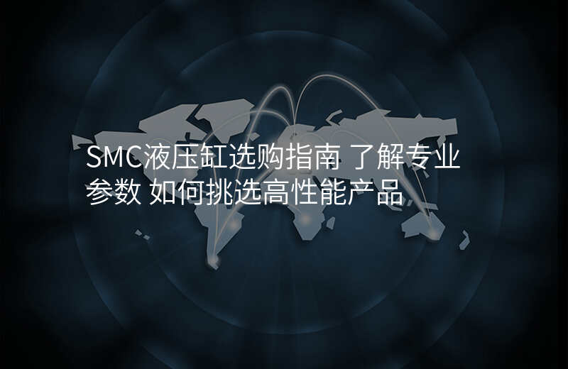 SMC液压缸选购指南 了解专业参数 如何挑选高性能产品