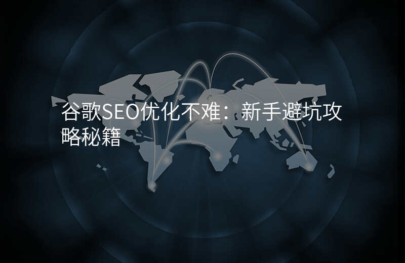 谷歌SEO优化不难:新手避坑攻略秘籍