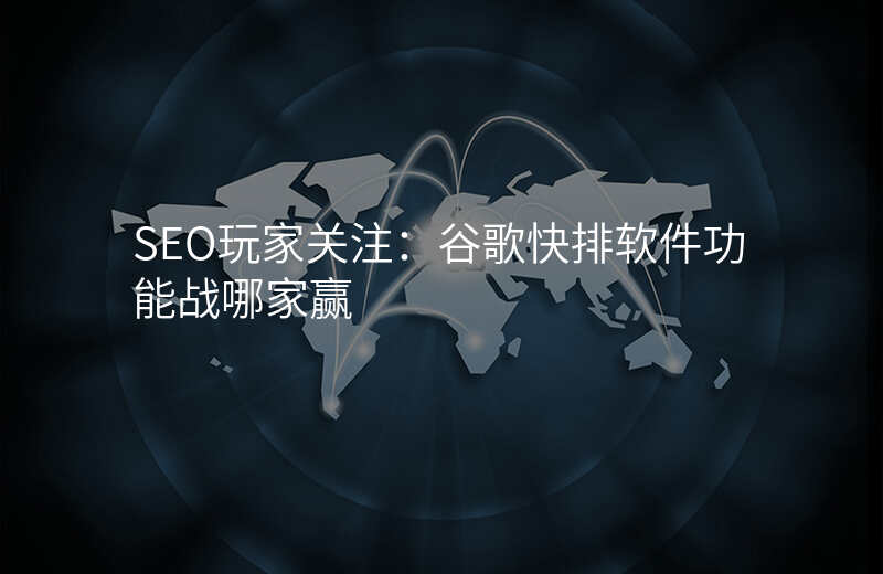 SEO玩家关注:谷歌快排软件功能战哪家赢