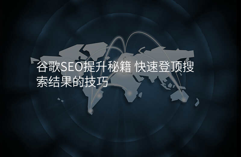 谷歌SEO提升秘籍 快速登顶搜索结果的技巧