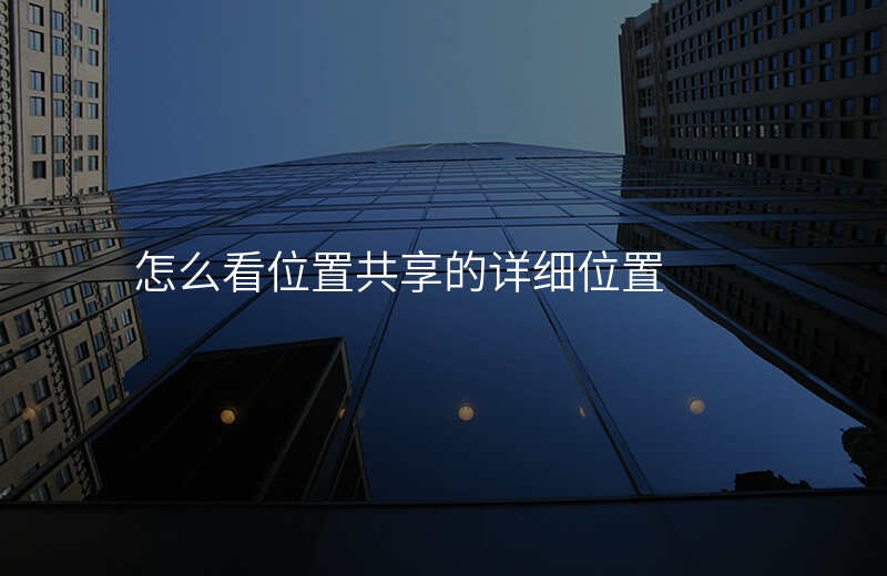怎么看位置共享-共享位置怎么共享到别的地方 怎么看位置共享-共享位置怎么共享到别的地方