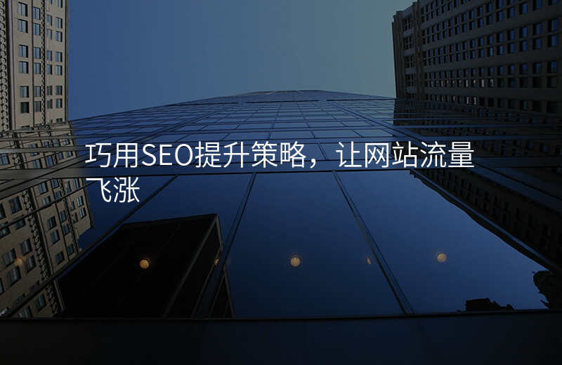 巧用SEO提升策略,让网站流量飞涨