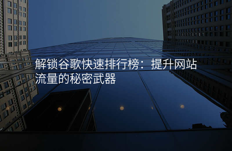 解锁谷歌快速排行榜:提升网站流量的秘密武器