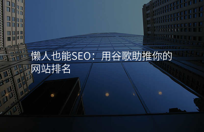 懒人也能SEO:用谷歌助推你的网站排名