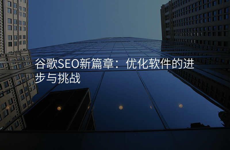 谷歌SEO新篇章:优化软件的进步与挑战